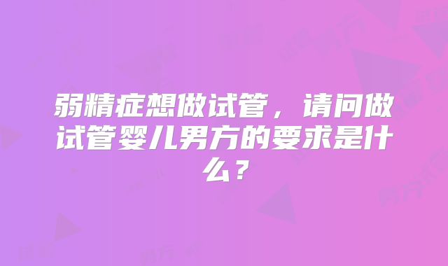 弱精症想做试管，请问做试管婴儿男方的要求是什么？