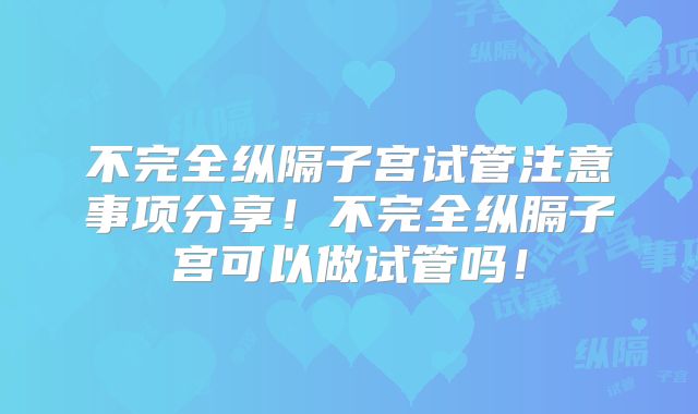 不完全纵隔子宫试管注意事项分享！不完全纵膈子宫可以做试管吗！