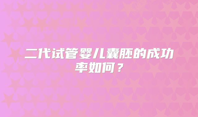 二代试管婴儿囊胚的成功率如何？