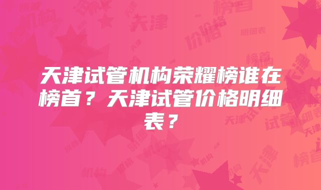 天津试管机构荣耀榜谁在榜首？天津试管价格明细表？