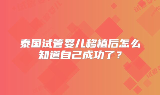 泰国试管婴儿移植后怎么知道自己成功了？