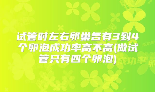 试管时左右卵巢各有3到4个卵泡成功率高不高(做试管只有四个卵泡)