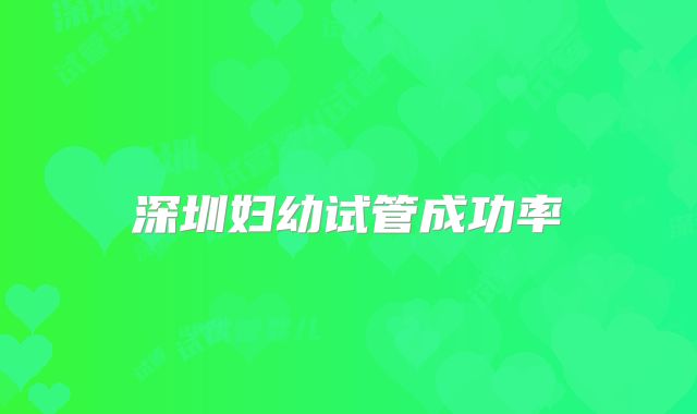 深圳妇幼试管成功率
