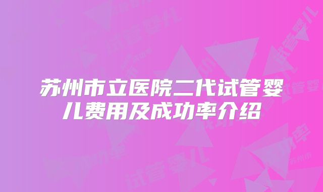 苏州市立医院二代试管婴儿费用及成功率介绍