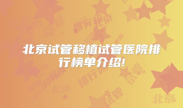 北京试管移植试管医院排行榜单介绍!