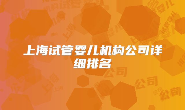 上海试管婴儿机构公司详细排名