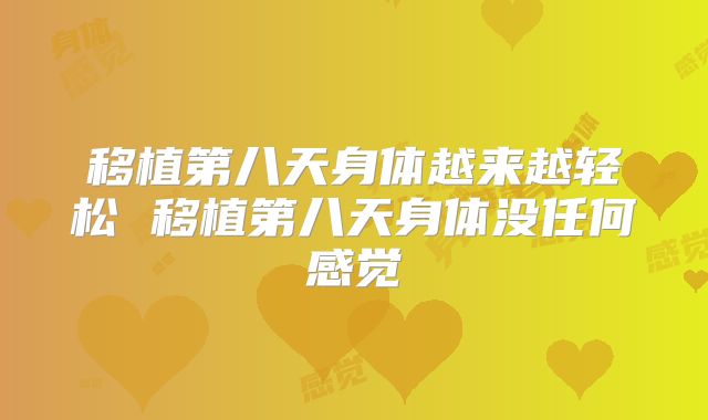 移植第八天身体越来越轻松 移植第八天身体没任何感觉