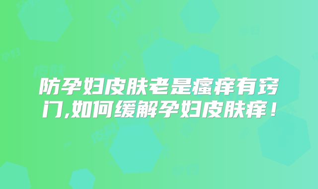 防孕妇皮肤老是瘙痒有窍门,如何缓解孕妇皮肤痒！
