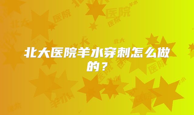 北大医院羊水穿刺怎么做的？