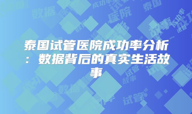 泰国试管医院成功率分析：数据背后的真实生活故事