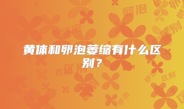 黄体和卵泡萎缩有什么区别?