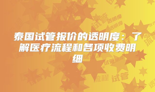 泰国试管报价的透明度：了解医疗流程和各项收费明细