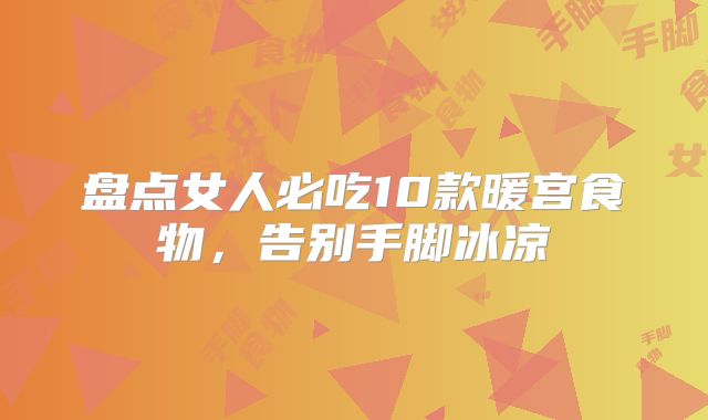 盘点女人必吃10款暖宫食物,告别手脚冰凉