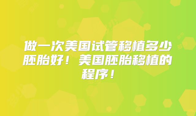 做一次美国试管移植多少胚胎好！美国胚胎移植的程序！