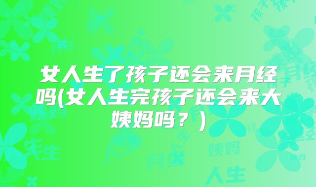 女人生了孩子还会来月经吗(女人生完孩子还会来大姨妈吗？)