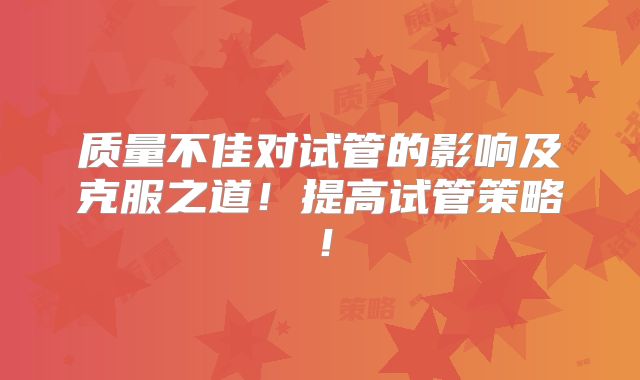 质量不佳对试管的影响及克服之道！提高试管策略！