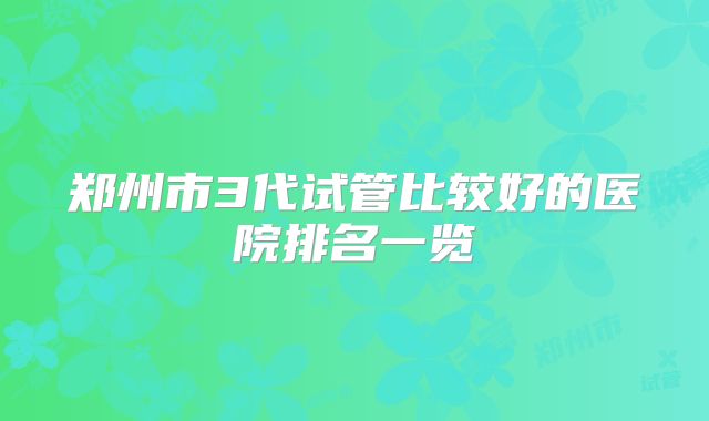 郑州市3代试管比较好的医院排名一览