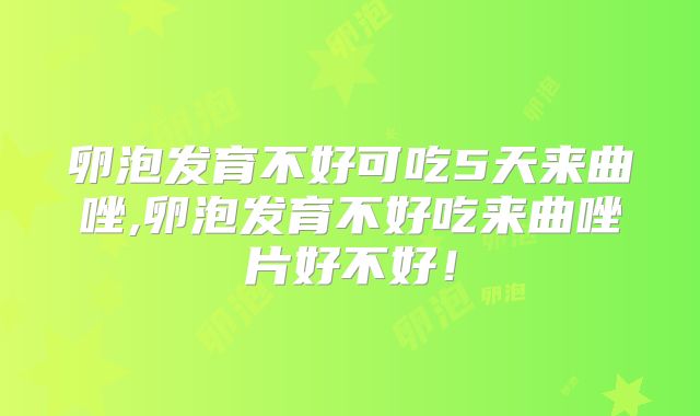 卵泡发育不好可吃5天来曲唑,卵泡发育不好吃来曲唑片好不好！