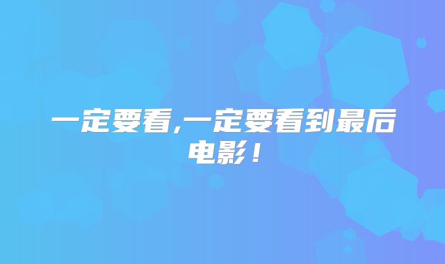 一定要看,一定要看到最后电影!