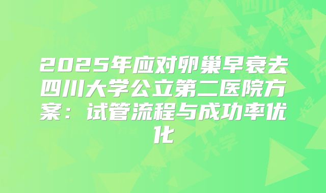 2025年应对卵巢早衰去四川大学公立第二医院方案：试管流程与成功率优化