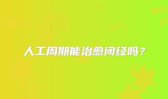 人工周期能治愈闭经吗？