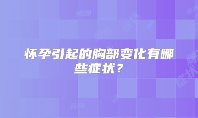 怀孕引起的胸部变化有哪些症状？