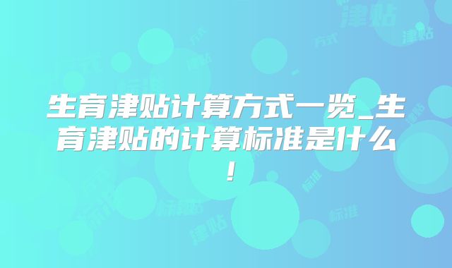 生育津贴计算方式一览_生育津贴的计算标准是什么!