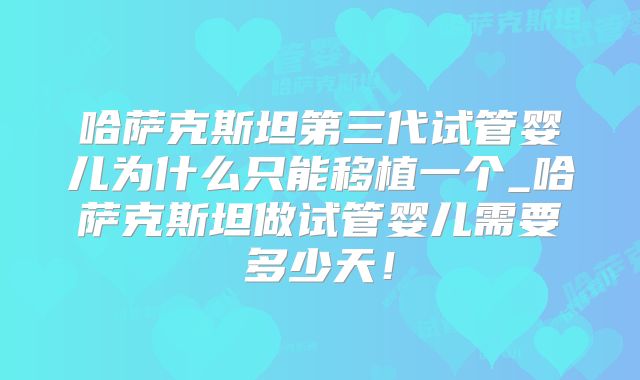 哈萨克斯坦第三代试管婴儿为什么只能移植一个_哈萨克斯坦做试管婴儿需要多少天！
