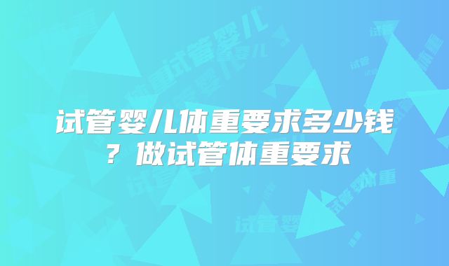 试管婴儿体重要求多少钱？做试管体重要求