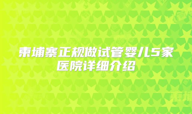 柬埔寨正规做试管婴儿5家医院详细介绍