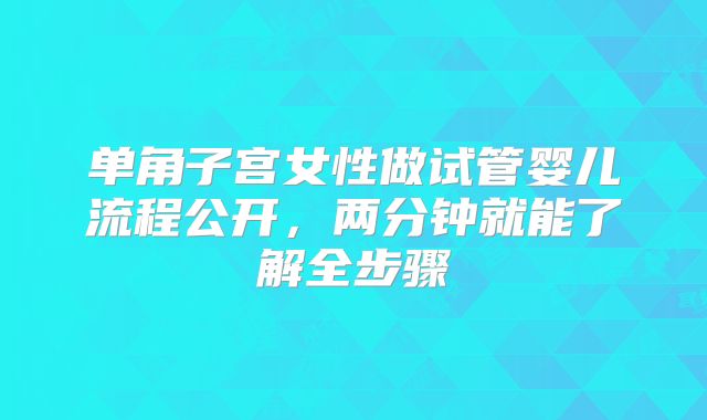 单角子宫女性做试管婴儿流程公开,两分钟就能了解全步骤
