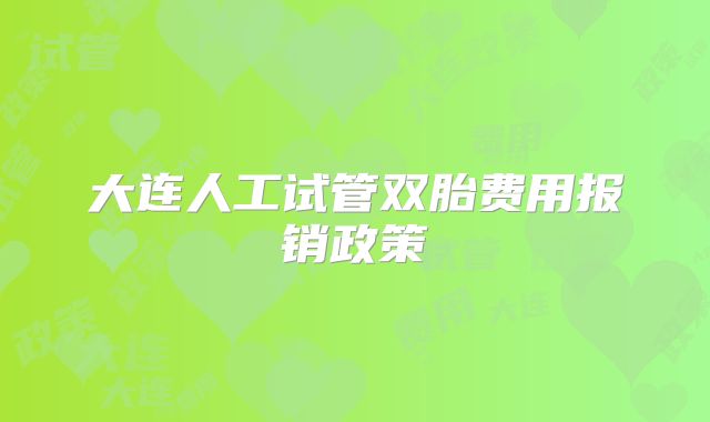 大连人工试管双胎费用报销政策