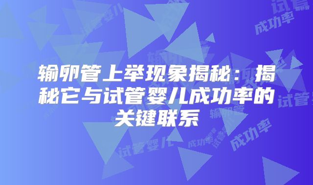 输卵管上举现象揭秘：揭秘它与试管婴儿成功率的关键联系