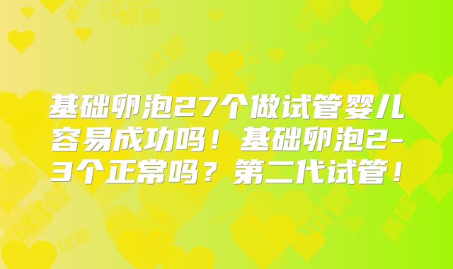 基础卵泡27个做试管婴儿容易成功吗！基础卵泡2-3个正常吗？第二代试管！