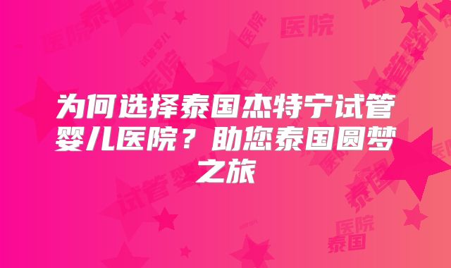 为何选择泰国杰特宁试管婴儿医院？助您泰国圆梦之旅