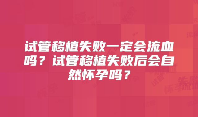 试管移植失败一定会流血吗？试管移植失败后会自然怀孕吗？