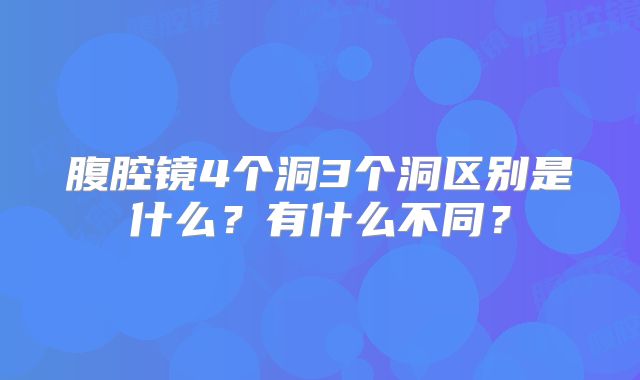 腹腔镜4个洞3个洞区别是什么？有什么不同？