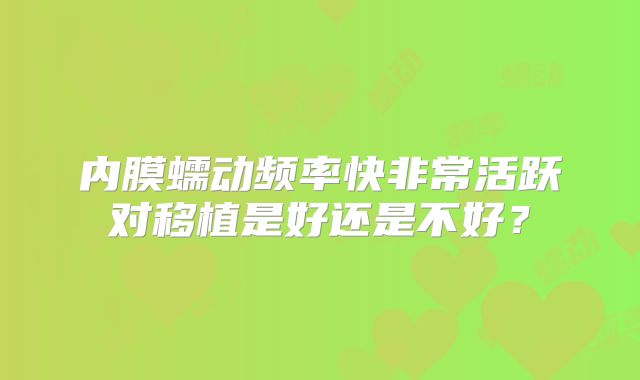 内膜蠕动频率快非常活跃对移植是好还是不好？