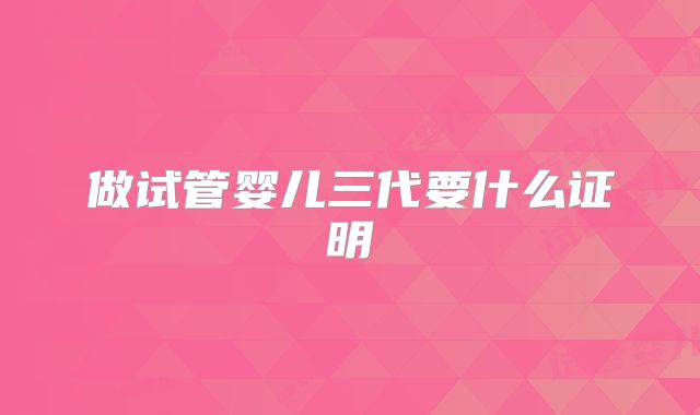 做试管婴儿三代要什么证明