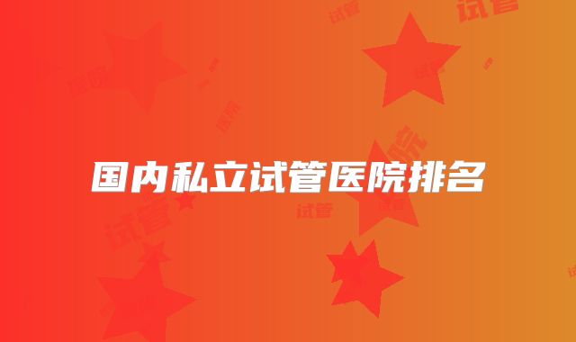 国内私立试管医院排名