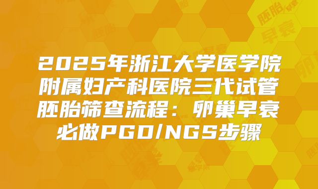 2025年浙江大学医学院附属妇产科医院三代试管胚胎筛查流程：卵巢早衰必做PGD/NGS步骤
