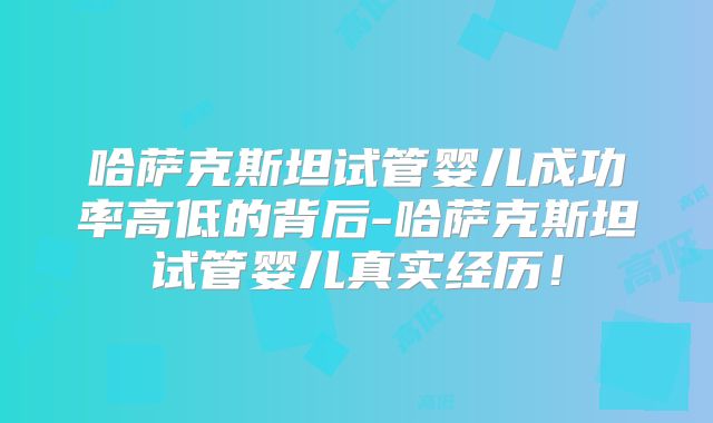 哈萨克斯坦试管婴儿成功率高低的背后-哈萨克斯坦试管婴儿真实经历!