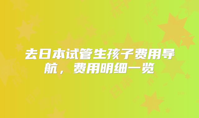 去日本试管生孩子费用导航，费用明细一览