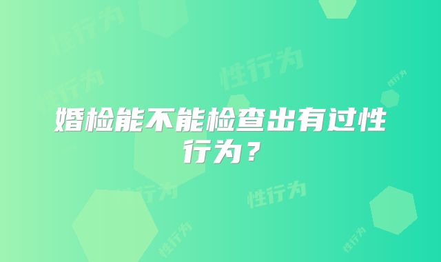 婚检能不能检查出有过性行为?