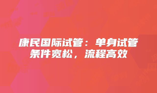 康民国际试管:单身试管条件宽松,流程高效
