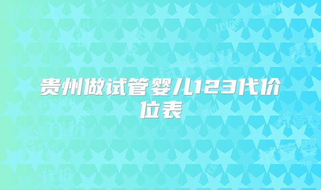 贵州做试管婴儿123代价位表