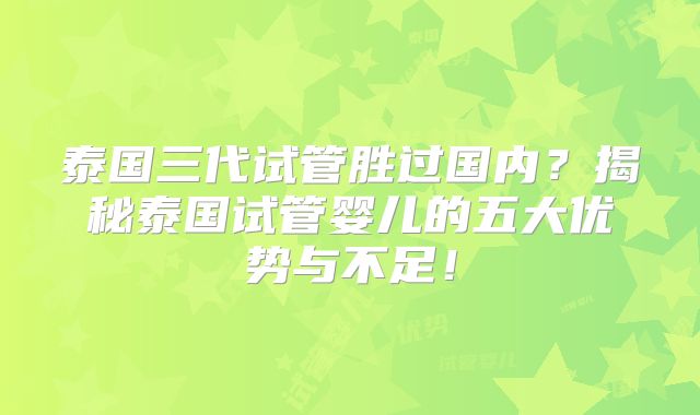 泰国三代试管胜过国内？揭秘泰国试管婴儿的五大优势与不足！
