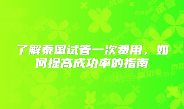 了解泰国试管一次费用，如何提高成功率的指南