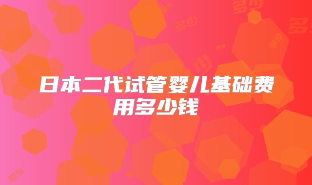 日本二代试管婴儿基础费用多少钱