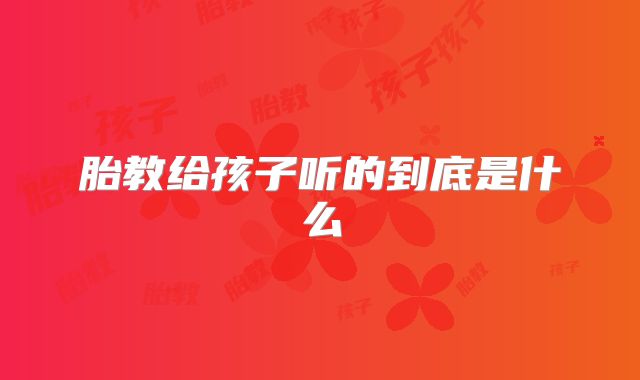 胎教给孩子听的到底是什么
